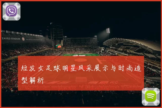 短发女足球明星风采展示与时尚造型解析