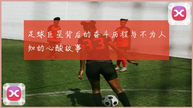 足球巨星背后的奋斗历程与不为人知的心酸故事