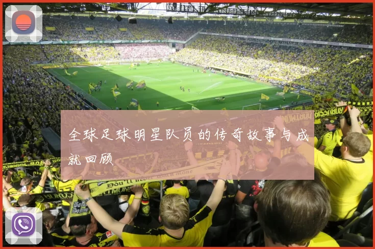 全球足球明星队员的传奇故事与成就回顾