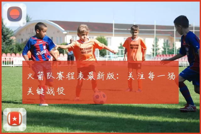 火箭队赛程表最新版：关注每一场关键战役