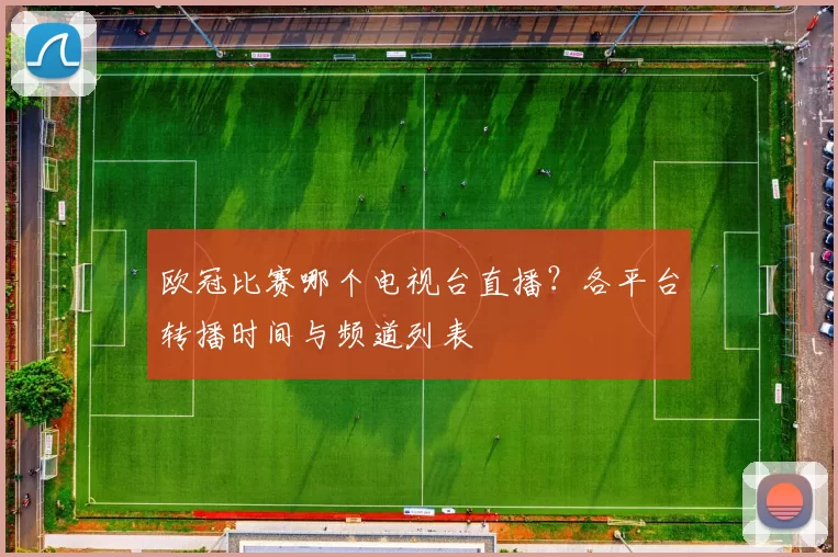 欧冠比赛哪个电视台直播？各平台转播时间与频道列表