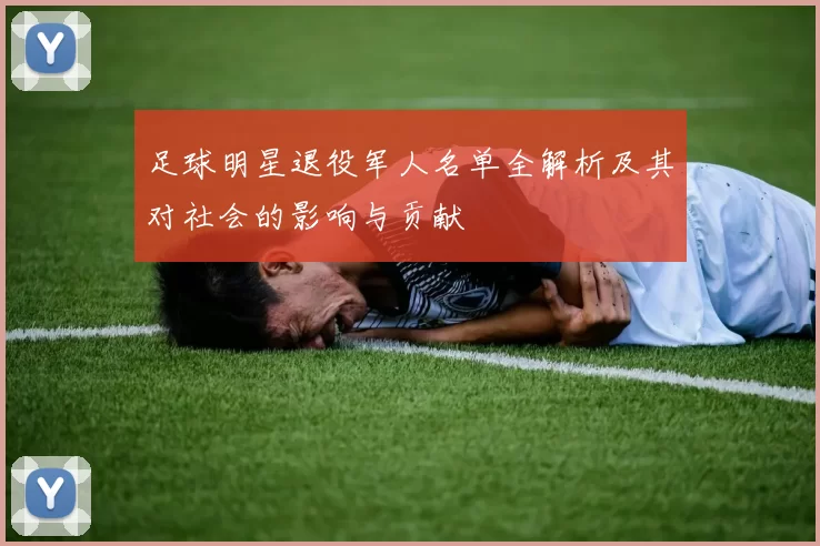 足球明星退役军人名单全解析及其对社会的影响与贡献