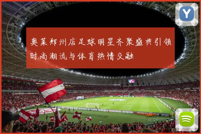 奥莱郑州店足球明星齐聚盛典引领时尚潮流与体育热情交融