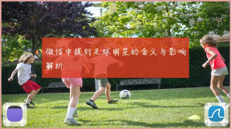 微信中提到足球明星的含义与影响解析