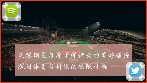 足球明星与原子弹弹头的奇妙碰撞探讨体育与科技的极限对抗