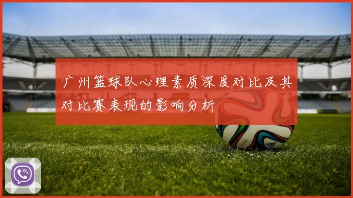 广州篮球队心理素质深度对比及其对比赛表现的影响分析