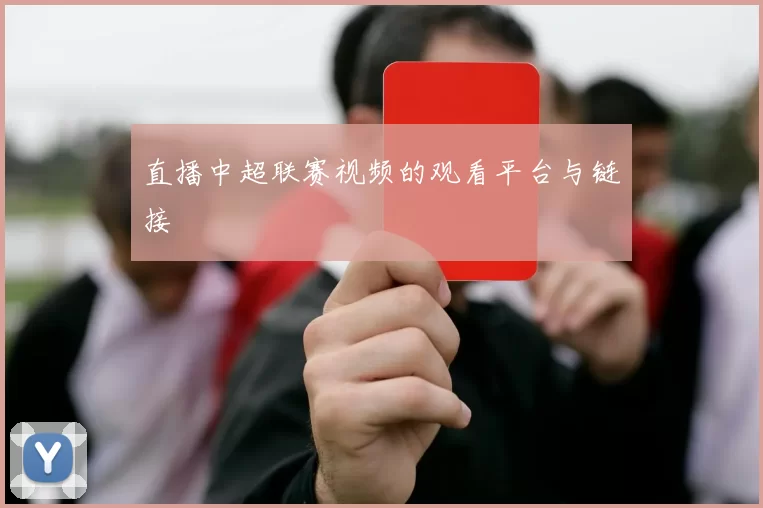 直播中超联赛视频的观看平台与链接
