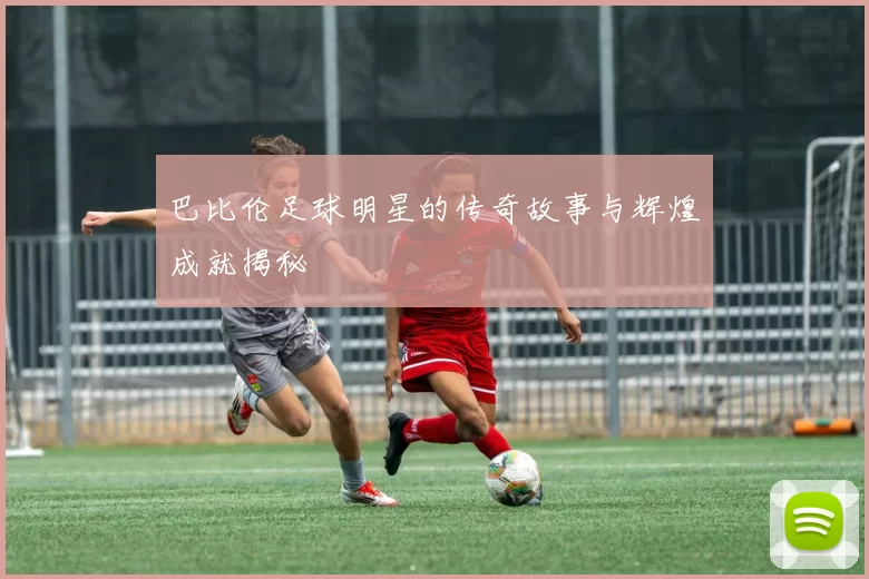 巴比伦足球明星的传奇故事与辉煌成就揭秘