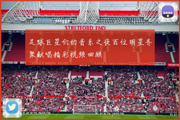 足球巨星们的音乐之夜百位明星齐聚献唱精彩视频回顾