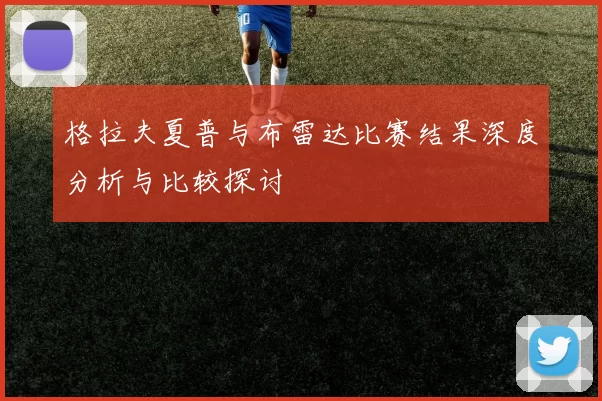 格拉夫夏普与布雷达比赛结果深度分析与比较探讨