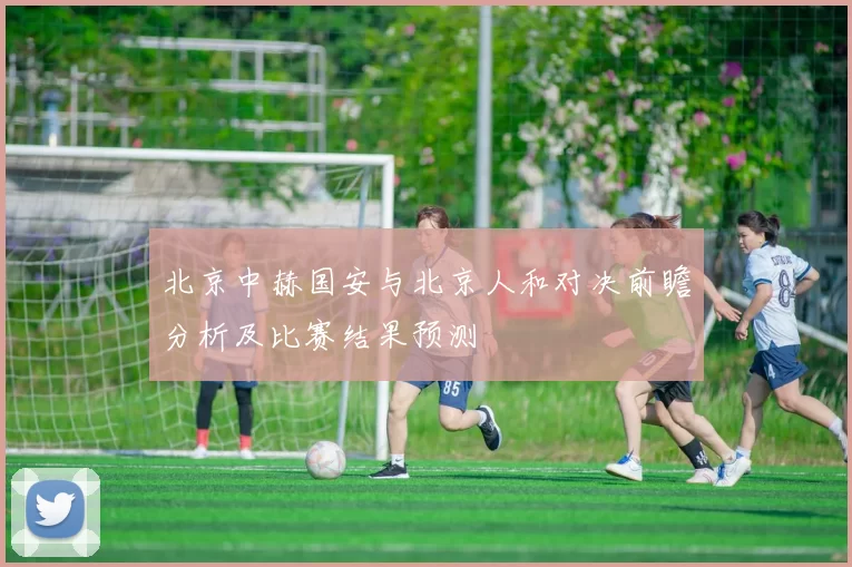 北京中赫国安与北京人和对决前瞻分析及比赛结果预测