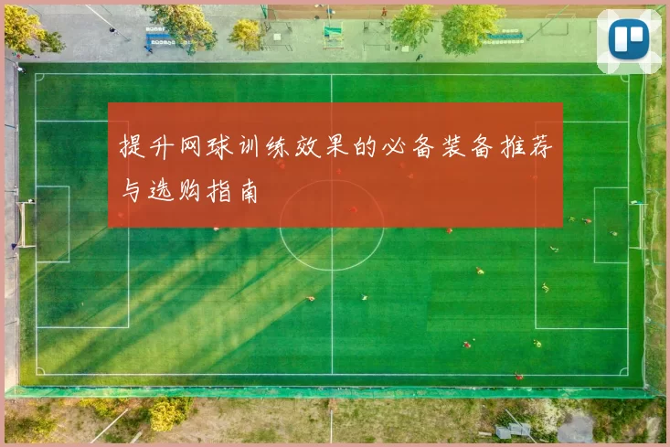 提升网球训练效果的必备装备推荐与选购指南