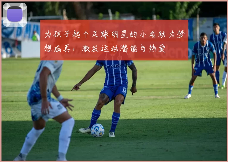 为孩子起个足球明星的小名助力梦想成真，激发运动潜能与热爱