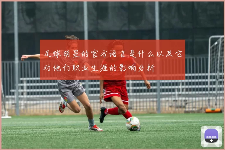 足球明星的官方语言是什么以及它对他们职业生涯的影响分析