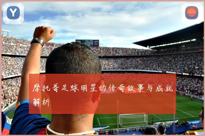 摩托哥足球明星的传奇故事与成就解析