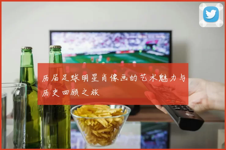 历届足球明星肖像画的艺术魅力与历史回顾之旅