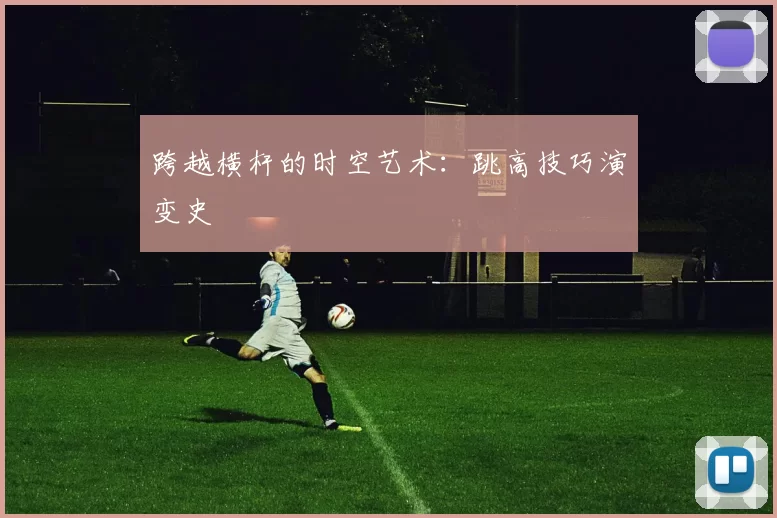 跨越横杆的时空艺术：跳高技巧演变史