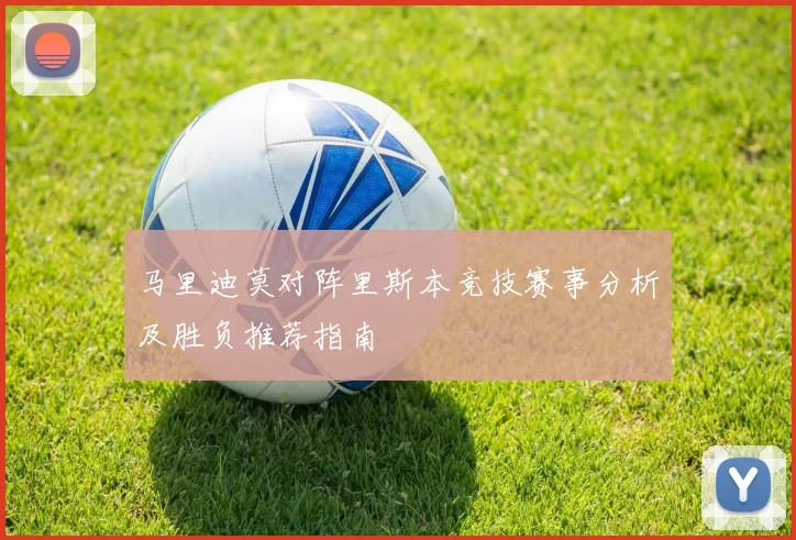 马里迪莫对阵里斯本竞技赛事分析及胜负推荐指南