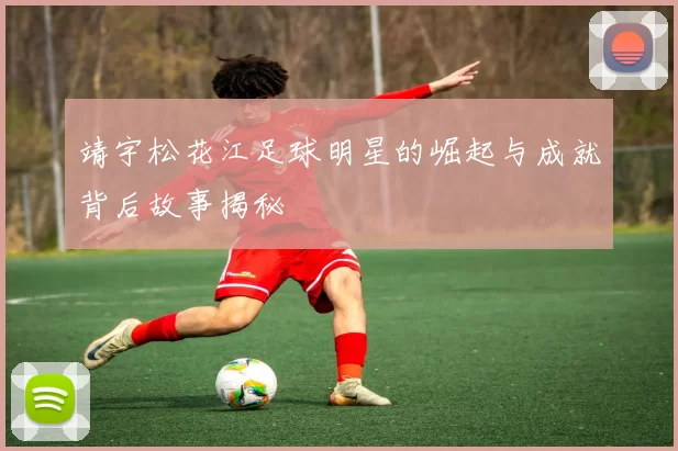 靖宇松花江足球明星的崛起与成就背后故事揭秘