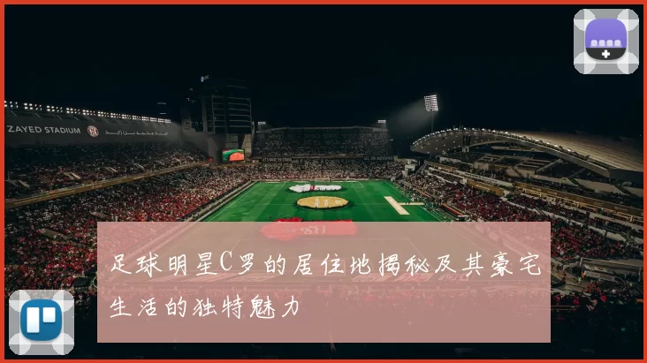 足球明星C罗的居住地揭秘及其豪宅生活的独特魅力
