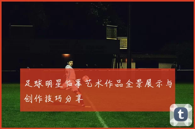 足球明星临摹艺术作品全景展示与创作技巧分享