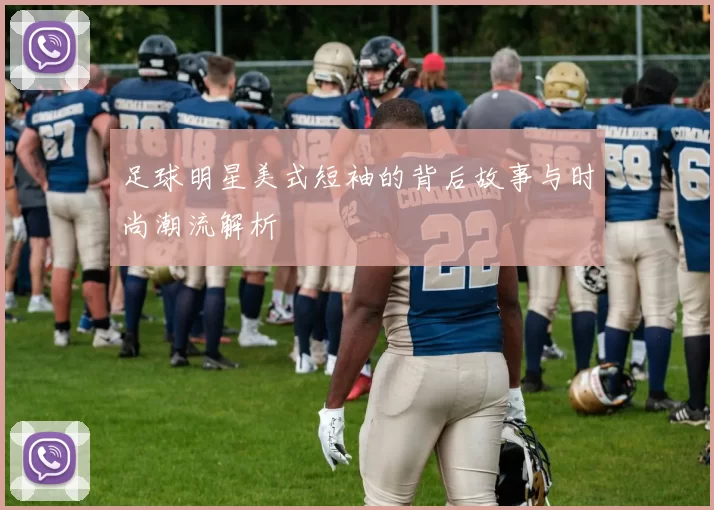 足球明星美式短袖的背后故事与时尚潮流解析