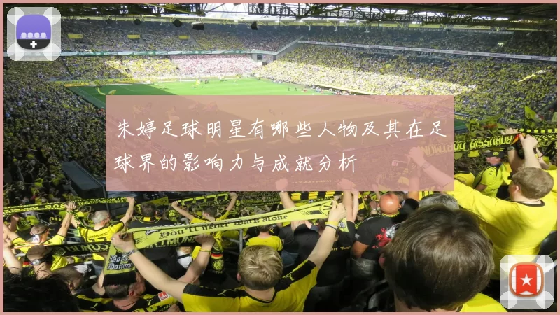 朱婷足球明星有哪些人物及其在足球界的影响力与成就分析