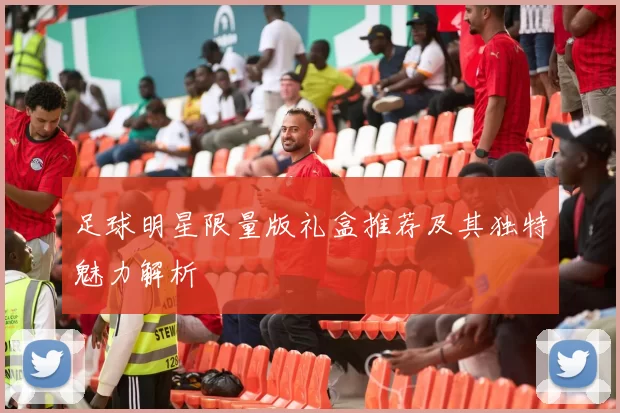 足球明星限量版礼盒推荐及其独特魅力解析