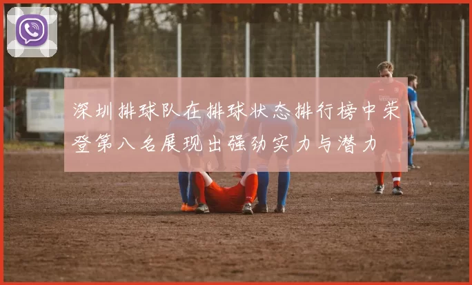 深圳排球队在排球状态排行榜中荣登第八名展现出强劲实力与潜力