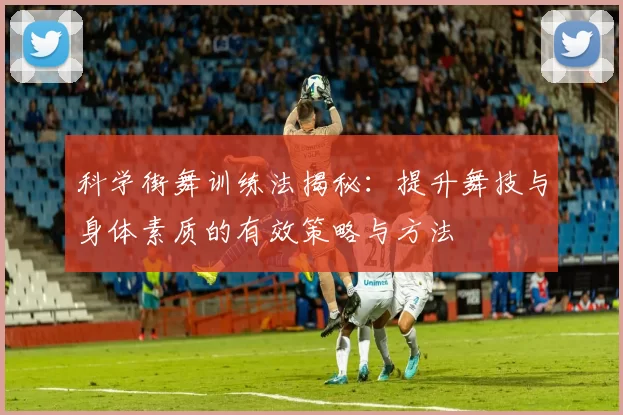 科学街舞训练法揭秘：提升舞技与身体素质的有效策略与方法