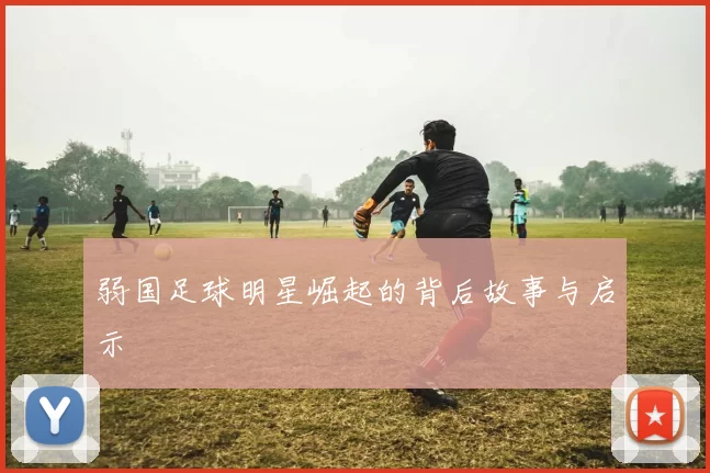 弱国足球明星崛起的背后故事与启示