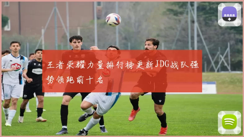 王者荣耀力量排行榜更新JDG战队强势领跑前十名