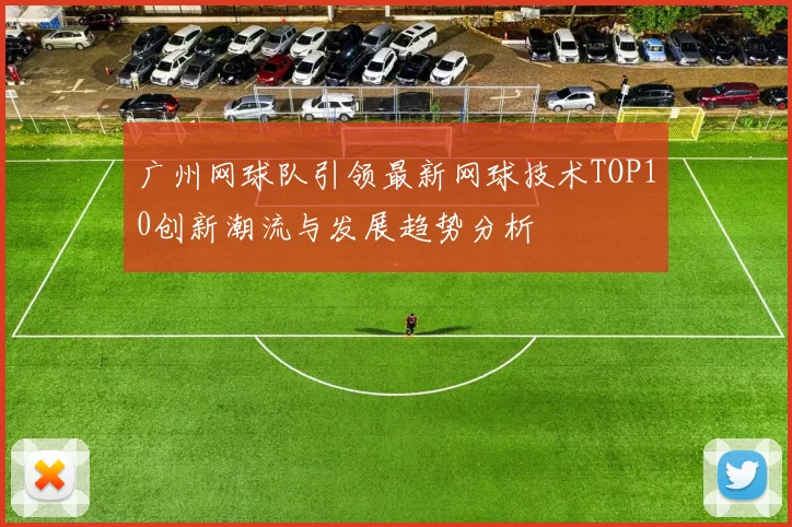 广州网球队引领最新网球技术TOP10创新潮流与发展趋势分析