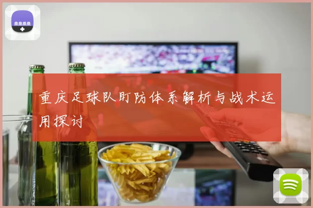 重庆足球队盯防体系解析与战术运用探讨