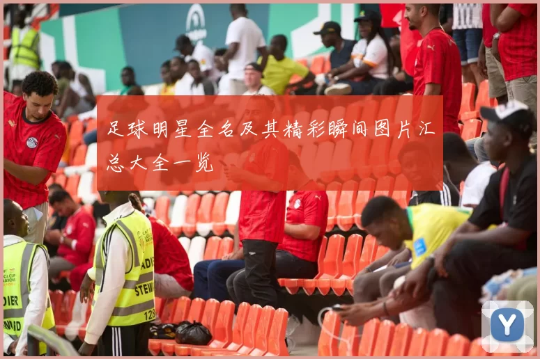 足球明星全名及其精彩瞬间图片汇总大全一览