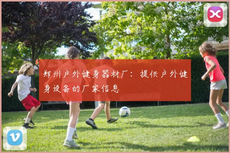郑州户外健身器材厂：提供户外健身设备的厂家信息