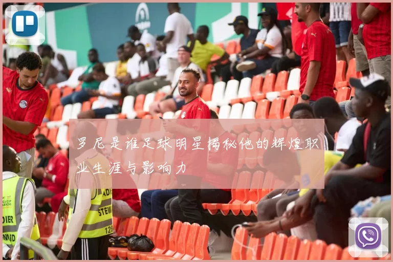 罗尼是谁足球明星揭秘他的辉煌职业生涯与影响力