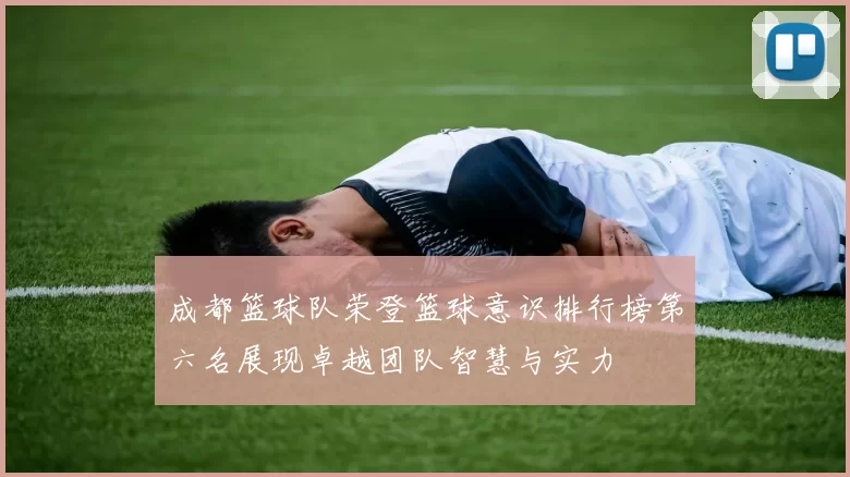 成都篮球队荣登篮球意识排行榜第六名展现卓越团队智慧与实力