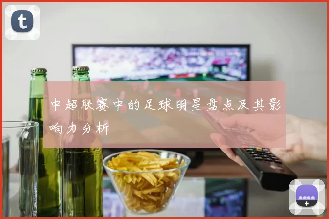 中超联赛中的足球明星盘点及其影响力分析