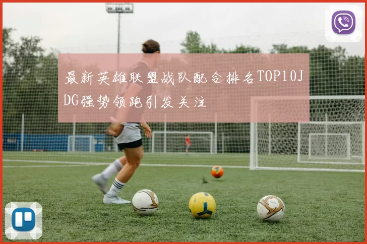最新英雄联盟战队配合排名TOP10JDG强势领跑引发关注
