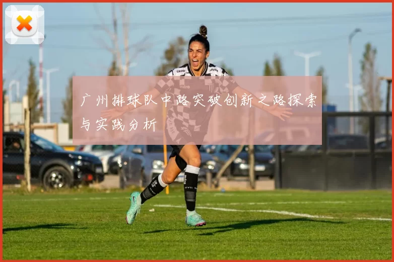 广州排球队中路突破创新之路探索与实践分析