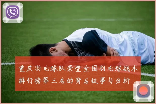 重庆羽毛球队荣登全国羽毛球战术排行榜第三名的背后故事与分析