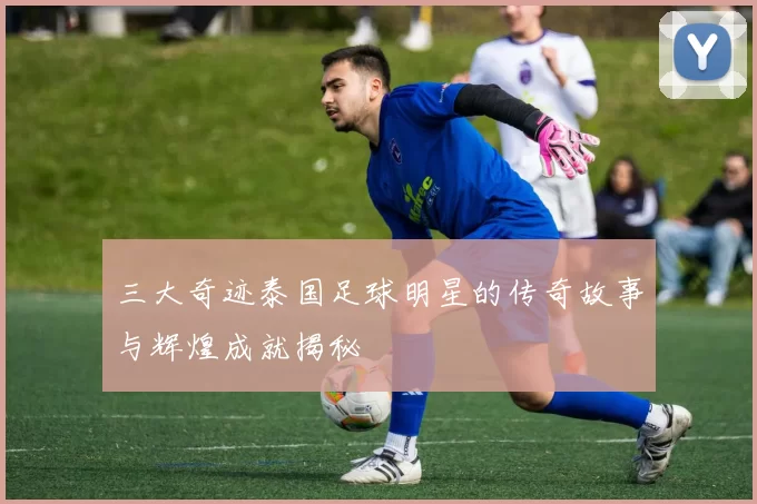 三大奇迹泰国足球明星的传奇故事与辉煌成就揭秘