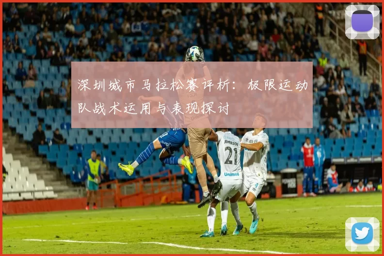 深圳城市马拉松赛评析：极限运动队战术运用与表现探讨
