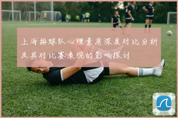 上海排球队心理素质深度对比分析及其对比赛表现的影响探讨