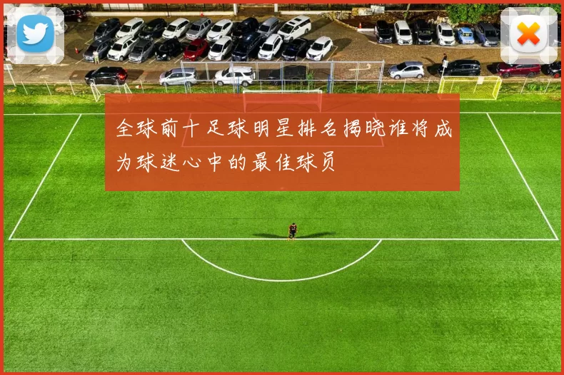 全球前十足球明星排名揭晓谁将成为球迷心中的最佳球员