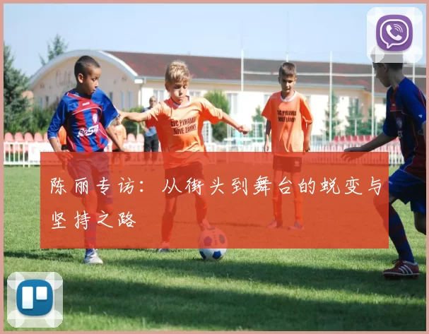 陈丽专访：从街头到舞台的蜕变与坚持之路