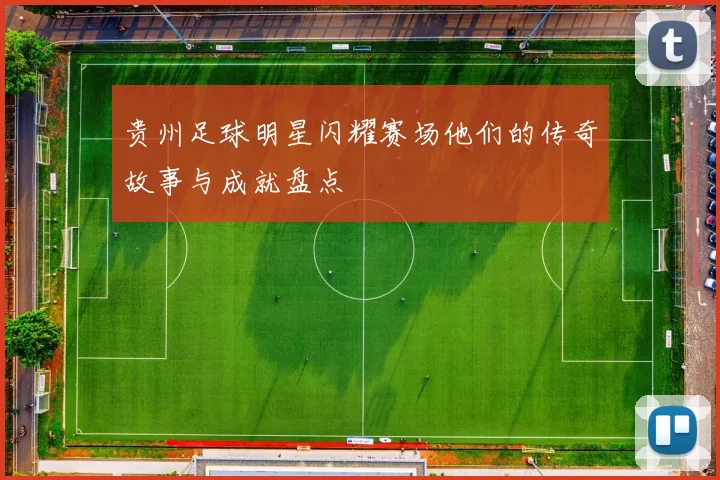 贵州足球明星闪耀赛场他们的传奇故事与成就盘点