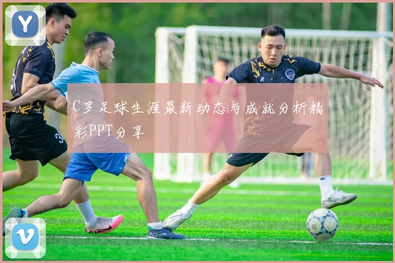 C罗足球生涯最新动态与成就分析精彩PPT分享