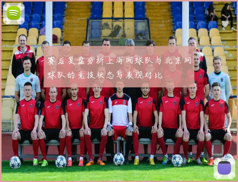 赛后复盘分析上海网球队与北京网球队的竞技状态与表现对比